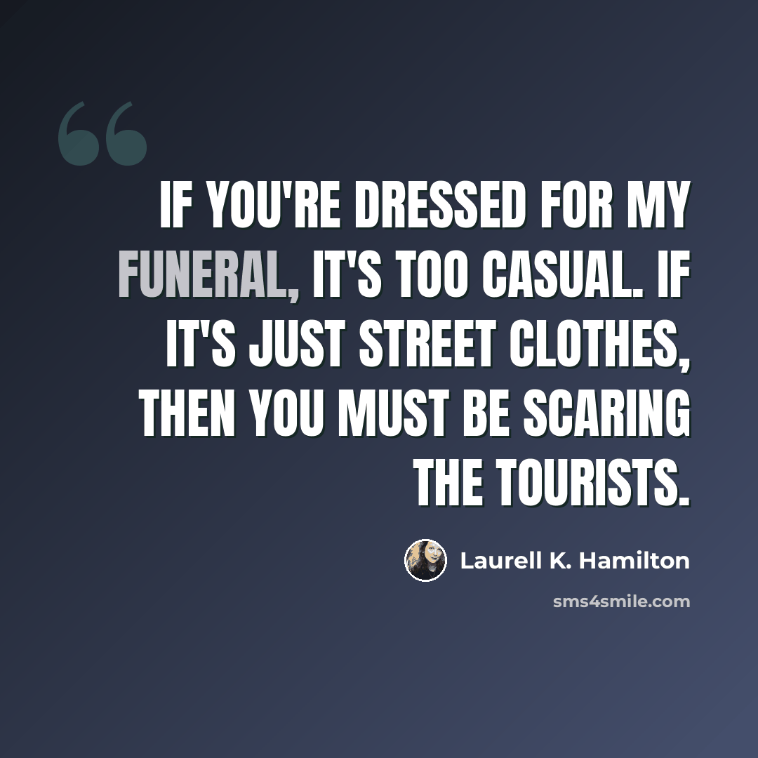 “If you're dressed for my funeral, it's too casual. If it's just street clothes, then you must be scaring the tourists.” quote by Laurell K. Hamilton