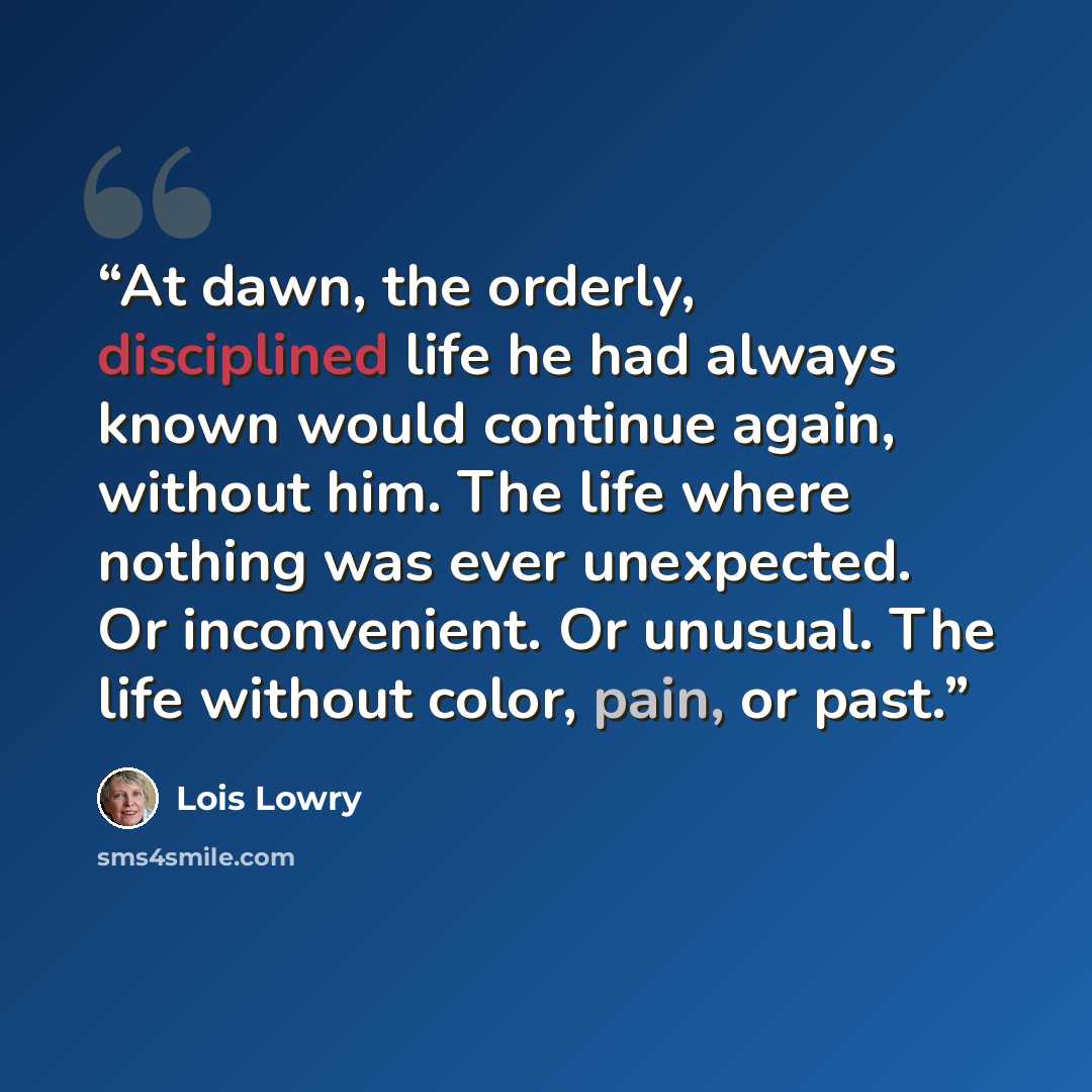 “At dawn, the orderly, disciplined life he had always known would continue again, without him. The life where nothing was ever unexpected. Or inconvenient. Or unusual. The life without color, pain, or past.” quote by Lois Lowry