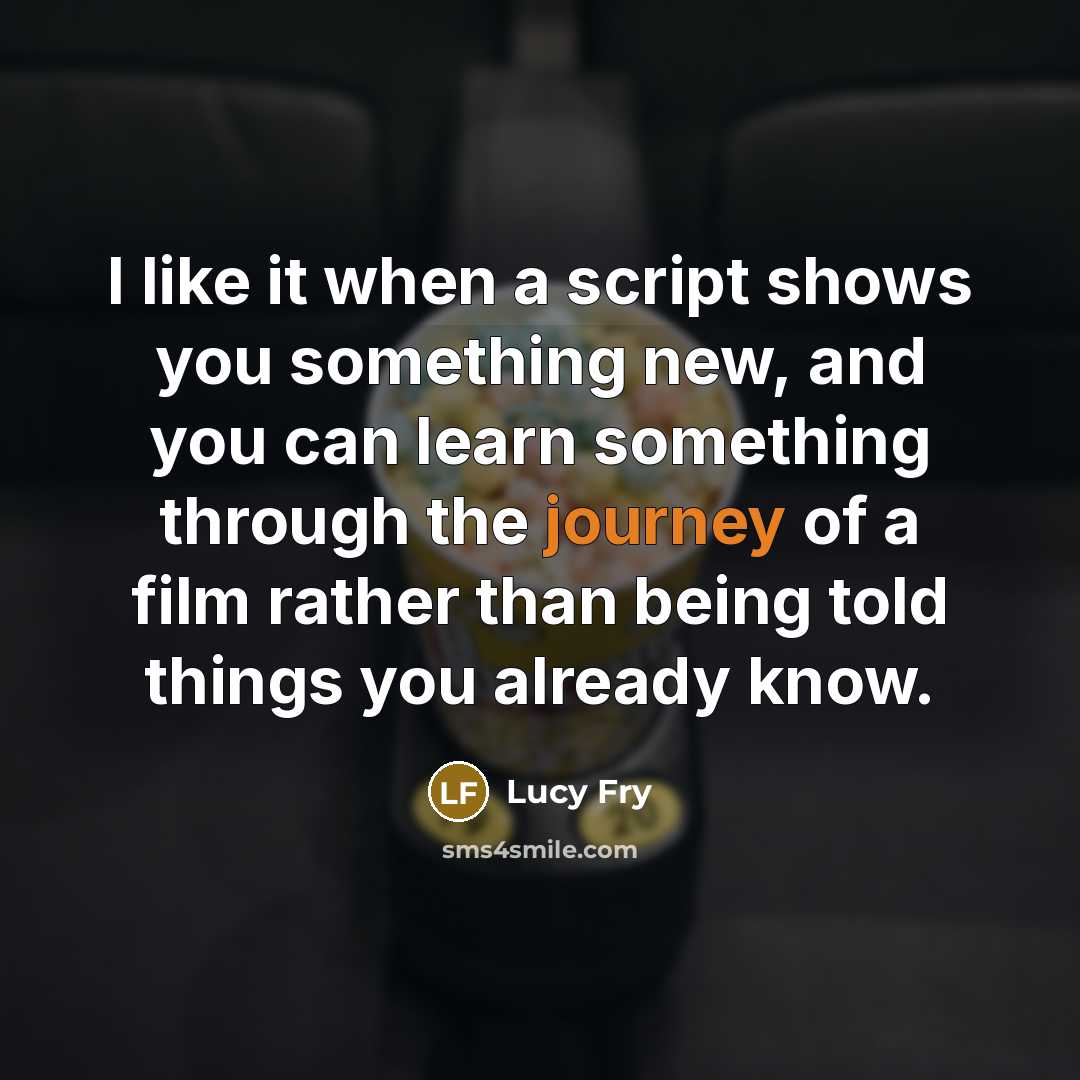 “I like it when a script shows you something new, and you can learn something through the journey of a film rather than being told things you already know.” quote by Lucy Fry