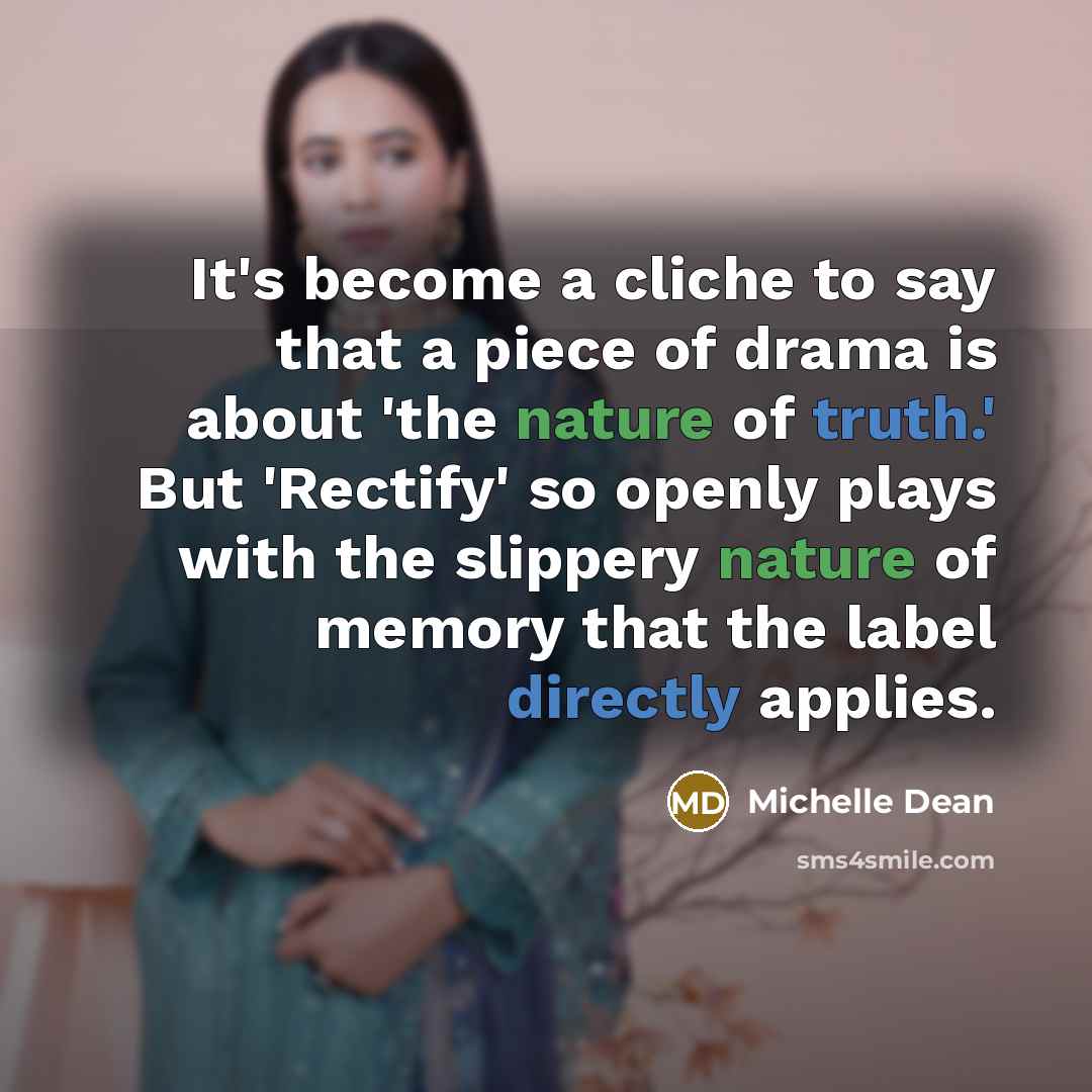 “It's become a cliche to say that a piece of drama is about 'the nature of truth.' But 'Rectify' so openly plays with the slippery nature of memory that the label directly applies.” quote by Michelle Dean