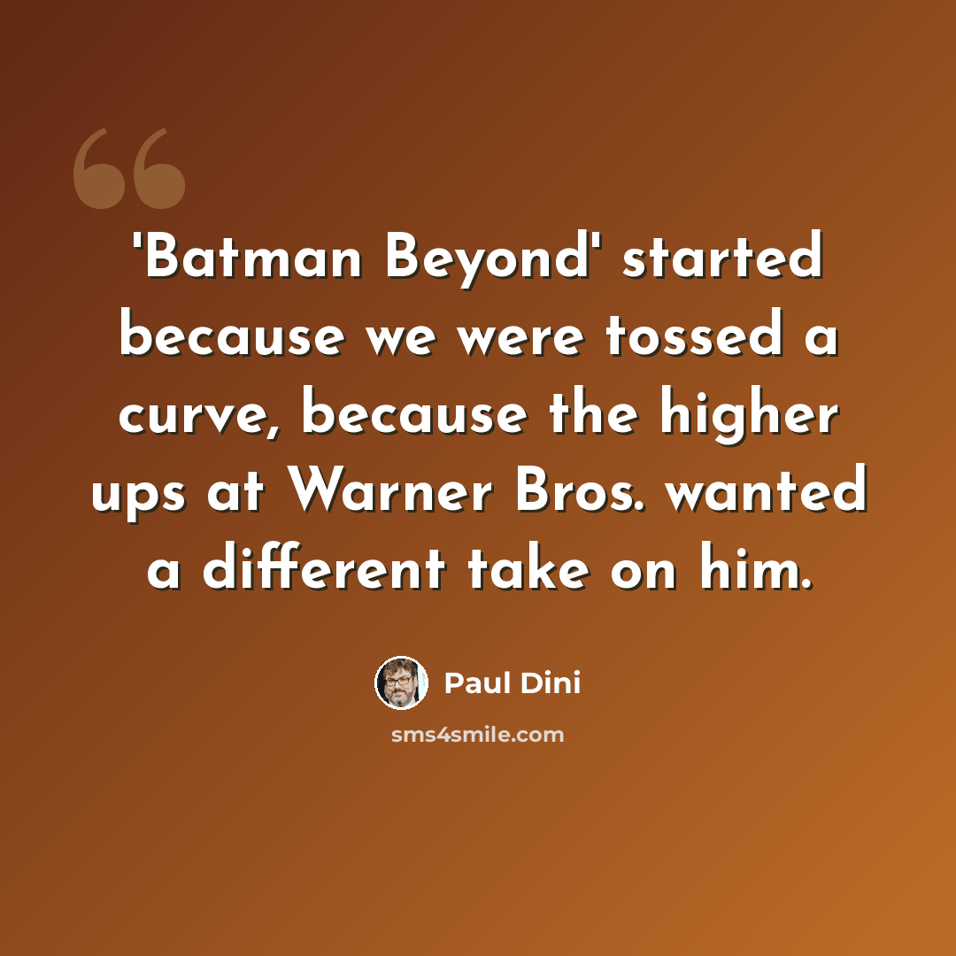 “'Batman Beyond' started because we were tossed a curve, because the higher ups at Warner Bros. wanted a different take on him.” quote by Paul Dini