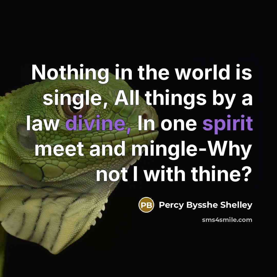 “Nothing in the world is single, All things by a law divine, In one spirit meet and mingle-Why not I with thine?” quote by Percy Bysshe Shelley