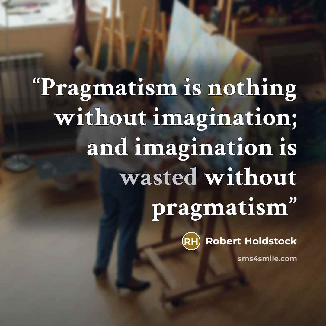 “Pragmatism is nothing without imagination; and imagination is wasted without pragmatism” quote by Robert Holdstock