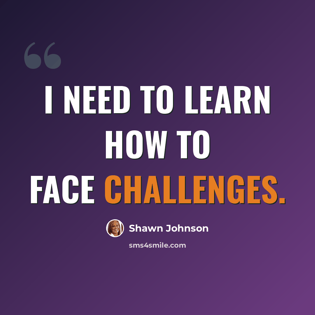 “I need to learn how to face challenges.” quote by Shawn Johnson