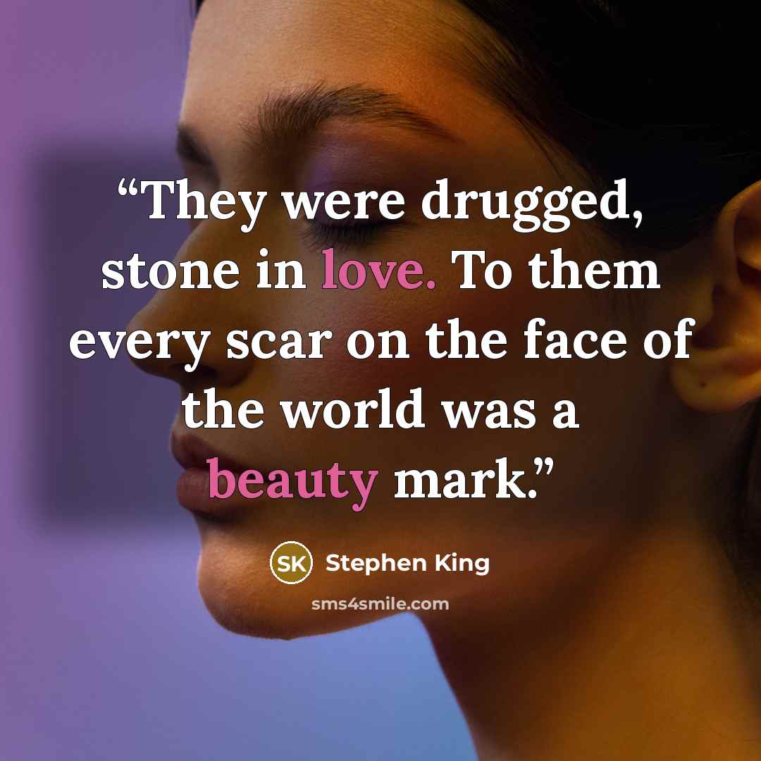“They were drugged, stone in love. To them every scar on the face of the world was a beauty mark.” quote by Stephen King