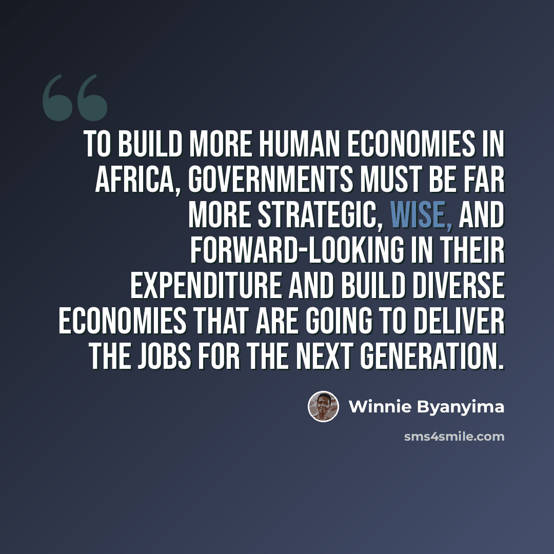 “To build more human economies in Africa, governments must be far more strategic, wise, and forward-looking in their expenditure and build diverse economies that are going to deliver the jobs for the next generation.” quote by Winnie Byanyima
