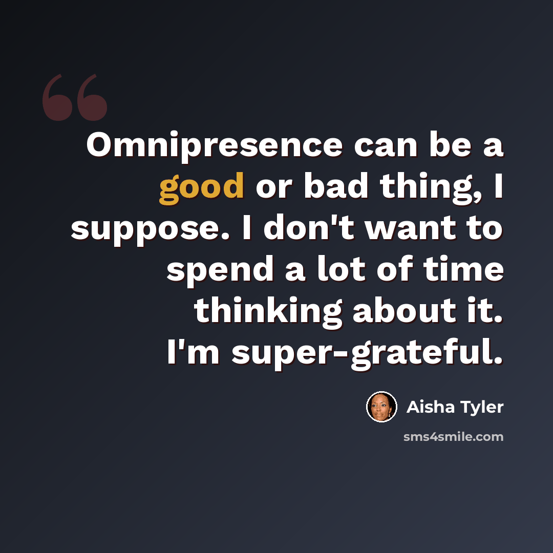 “Omnipresence can be a good or bad thing, I suppose. I don't want to spend a lot of time thinking about it. I'm super-grateful.” quote by Aisha Tyler