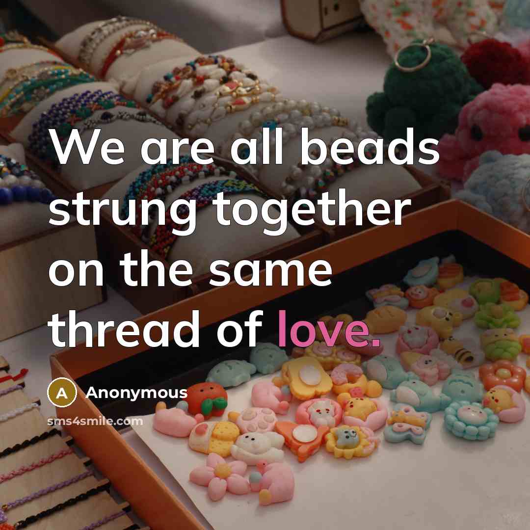 “We are all beads strung together on the same thread of love.” quote by Anonymous