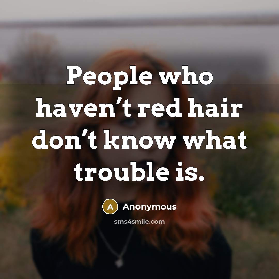 “People who haven’t red hair don’t know what trouble is.” quote by Anonymous