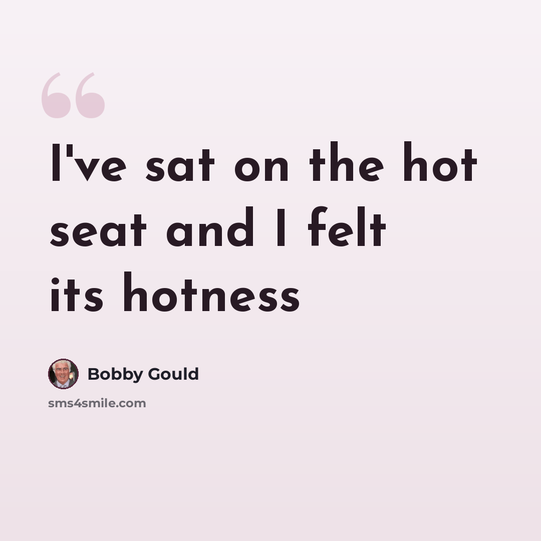 “I've sat on the hot seat and I felt its hotness” quote by Bobby Gould
