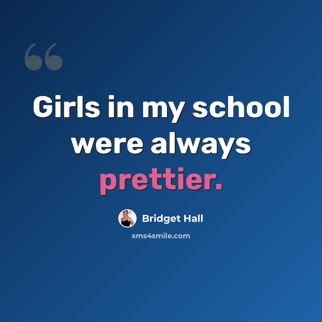 “Girls in my school were always prettier.” quote by Bridget Hall