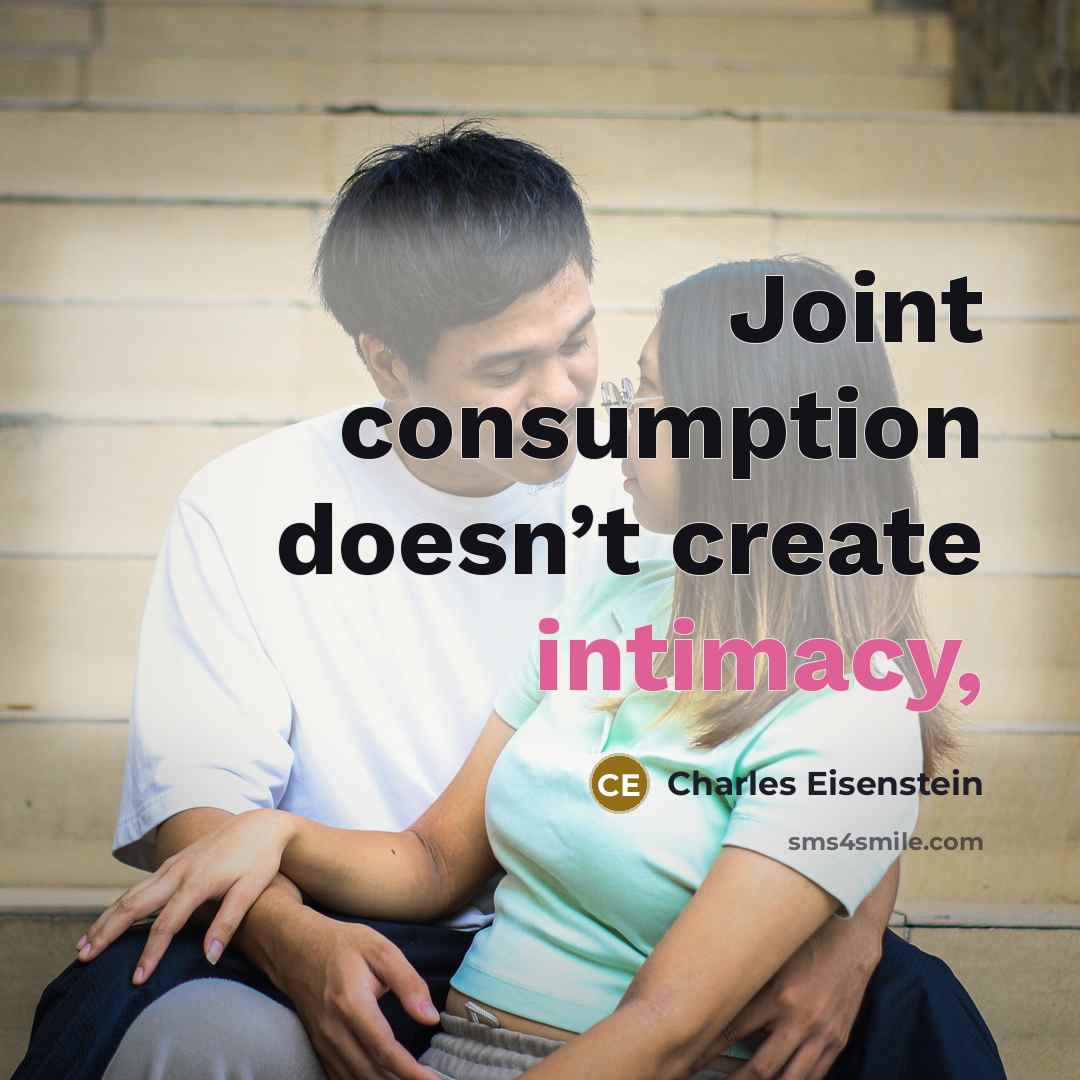 “Joint consumption doesn’t create intimacy,” quote by Charles Eisenstein