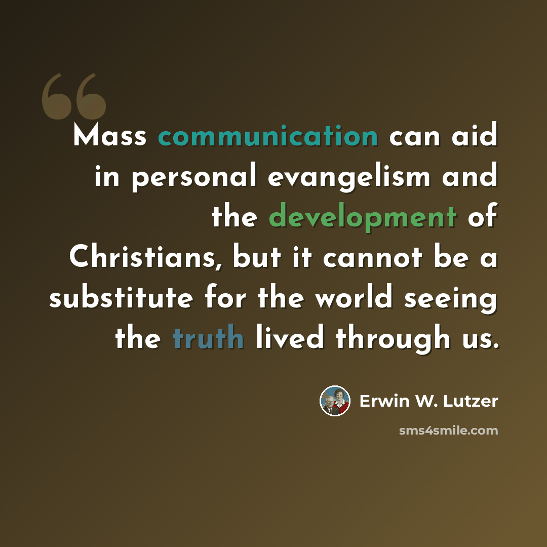 “Mass communication can aid in personal evangelism and the development of Christians, but it cannot be a substitute for the world seeing the truth lived through us.” quote by Erwin W. Lutzer