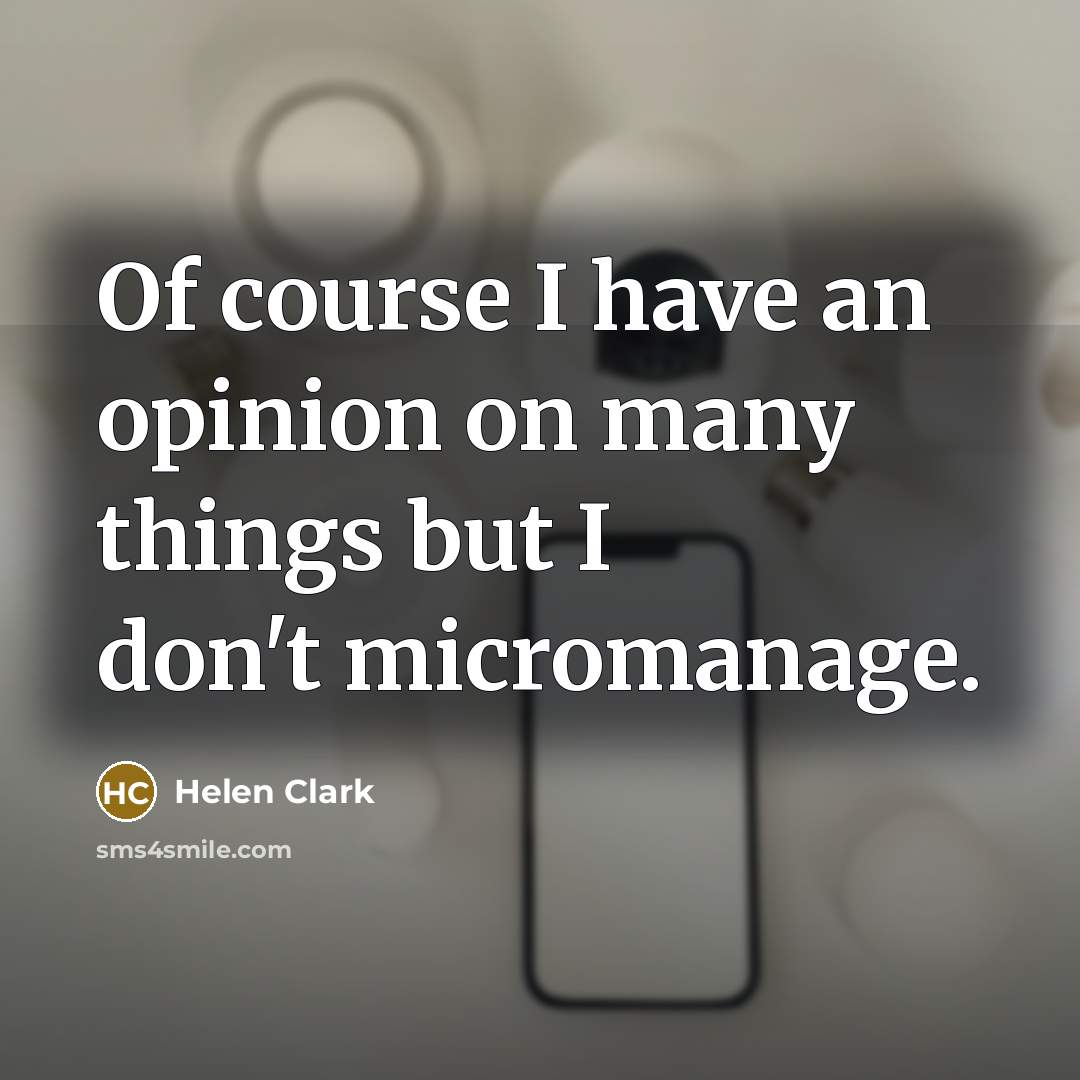 “Of course I have an opinion on many things but I don't micromanage.” quote by Helen Clark