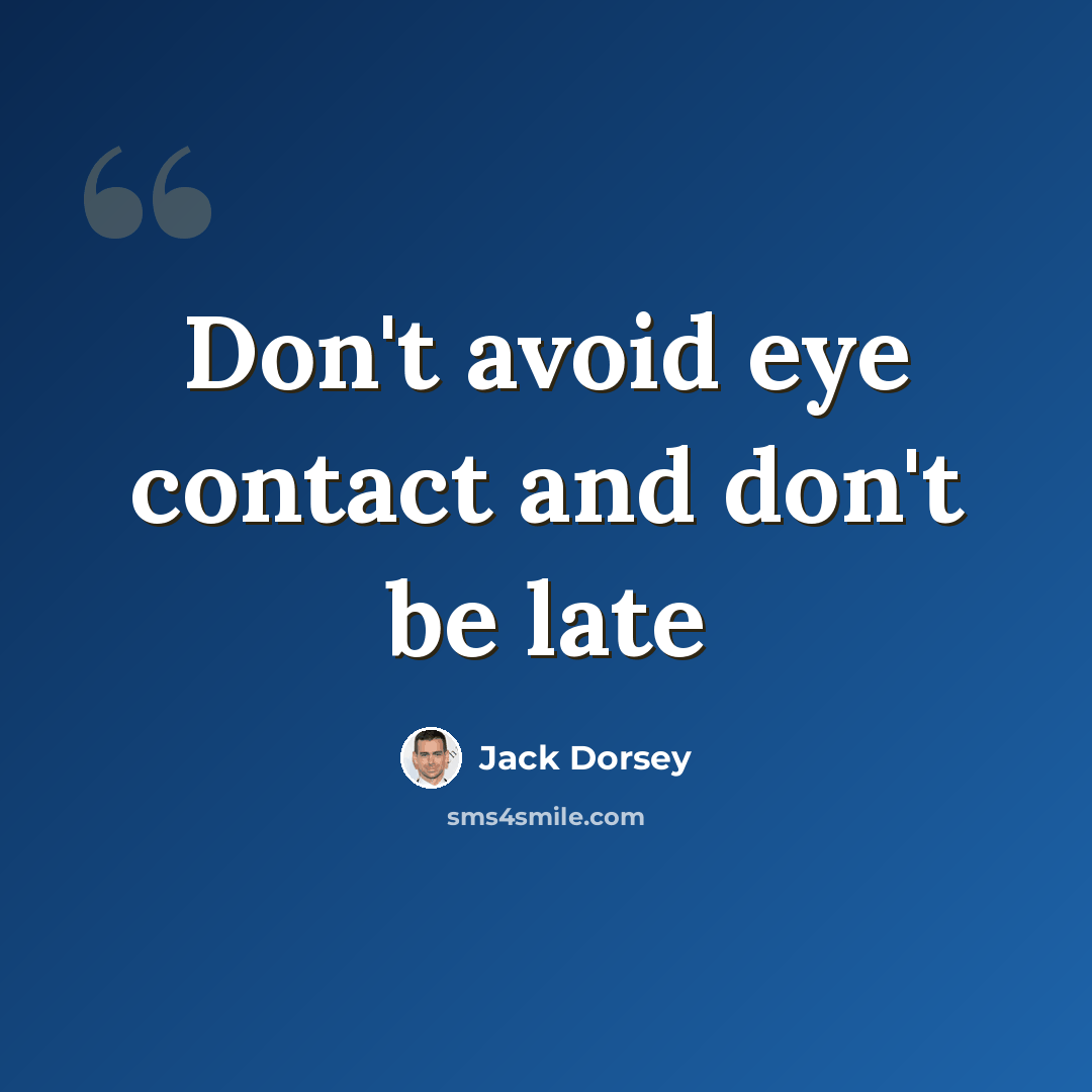 “Don't avoid eye contact and don't be late” quote by Jack Dorsey