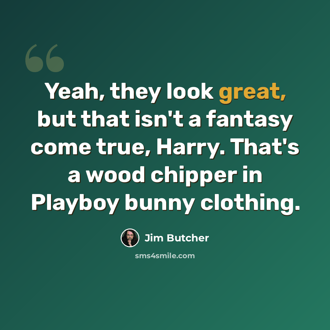 “Yeah, they look great, but that isn't a fantasy come true, Harry. That's a wood chipper in Playboy bunny clothing.” quote by Jim Butcher