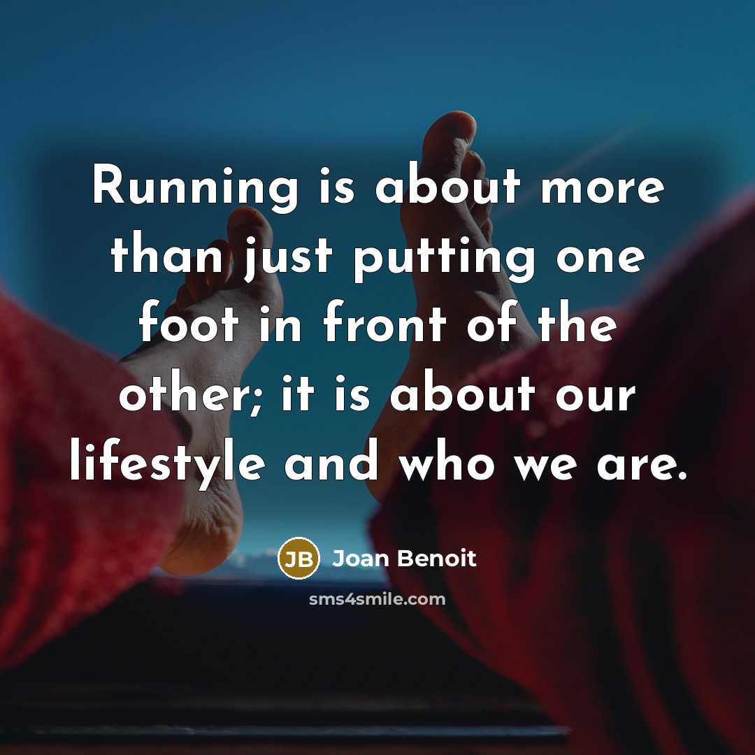 “Running is about more than just putting one foot in front of the other; it is about our lifestyle and who we are.” quote by Joan Benoit