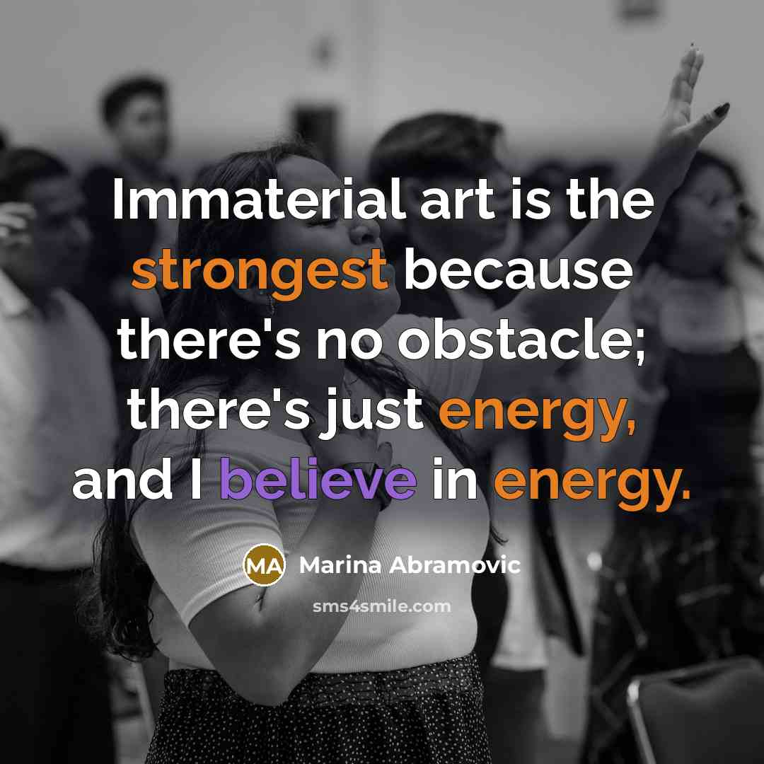 “Immaterial art is the strongest because there's no obstacle; there's just energy, and I believe in energy.” quote by Marina Abramovic