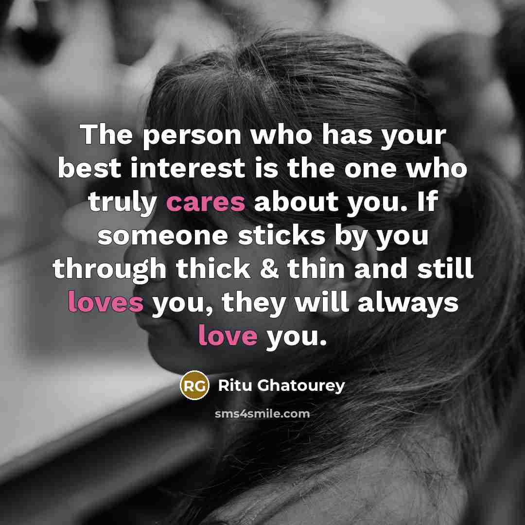 “The person who has your best interest is the one who truly cares about you. If someone sticks by you through thick & thin and still loves you, they will always love you.” quote by Ritu Ghatourey