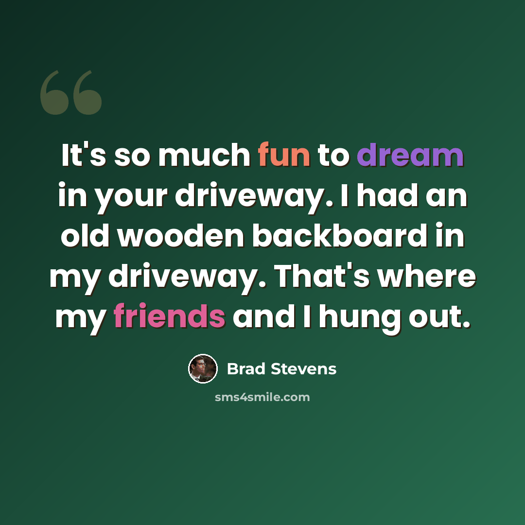 “It's so much fun to dream in your driveway. I had an old wooden backboard in my driveway. That's where my friends and I hung out.” quote by Brad Stevens