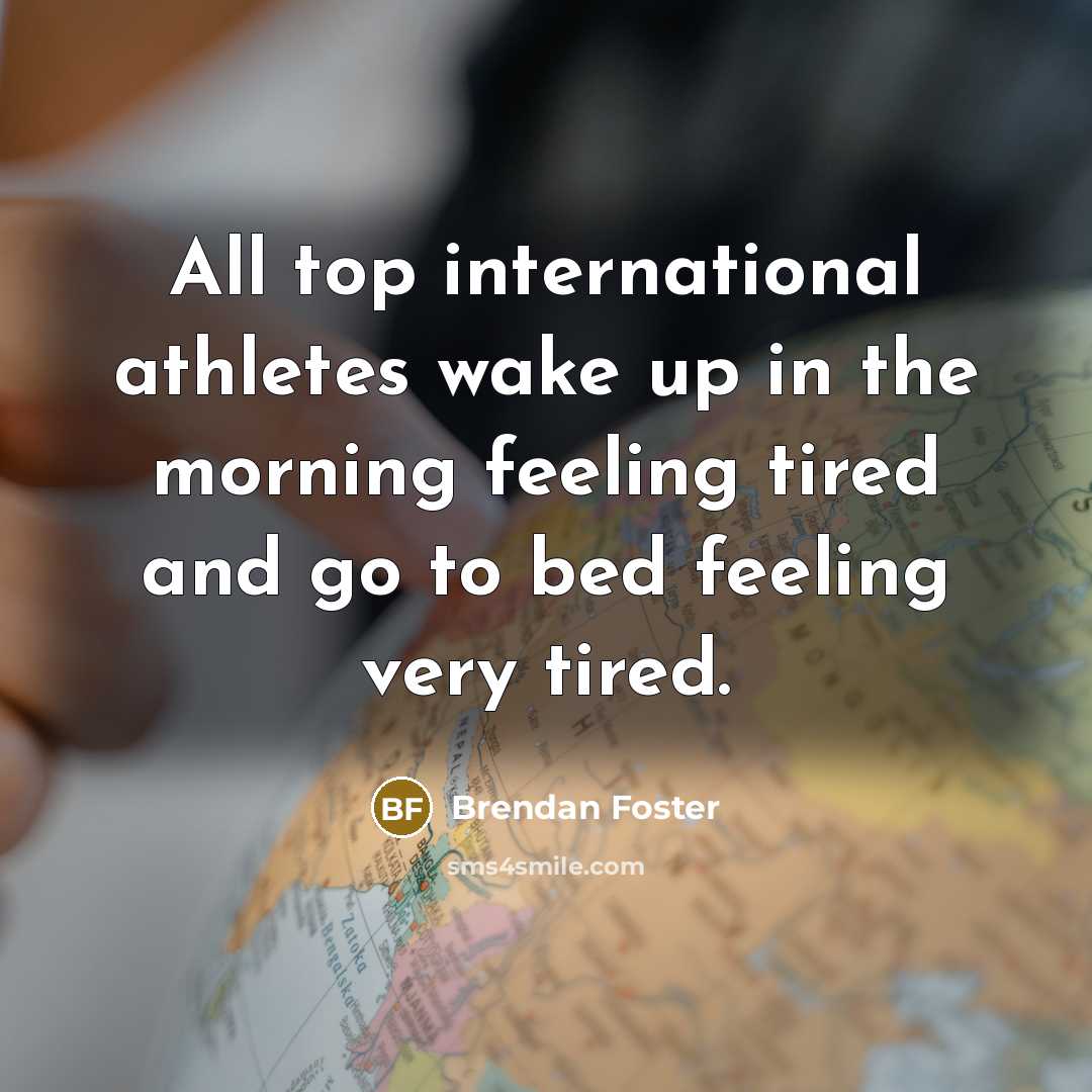 “All top international athletes wake up in the morning feeling tired and go to bed feeling very tired.” quote by Brendan Foster
