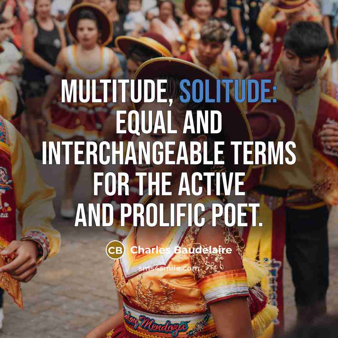“Multitude, solitude: equal and interchangeable terms for the active and prolific poet.” quote by Charles Baudelaire