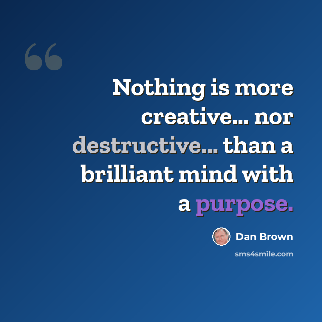 “Nothing is more creative... nor destructive... than a brilliant mind with a purpose.” quote by Dan Brown
