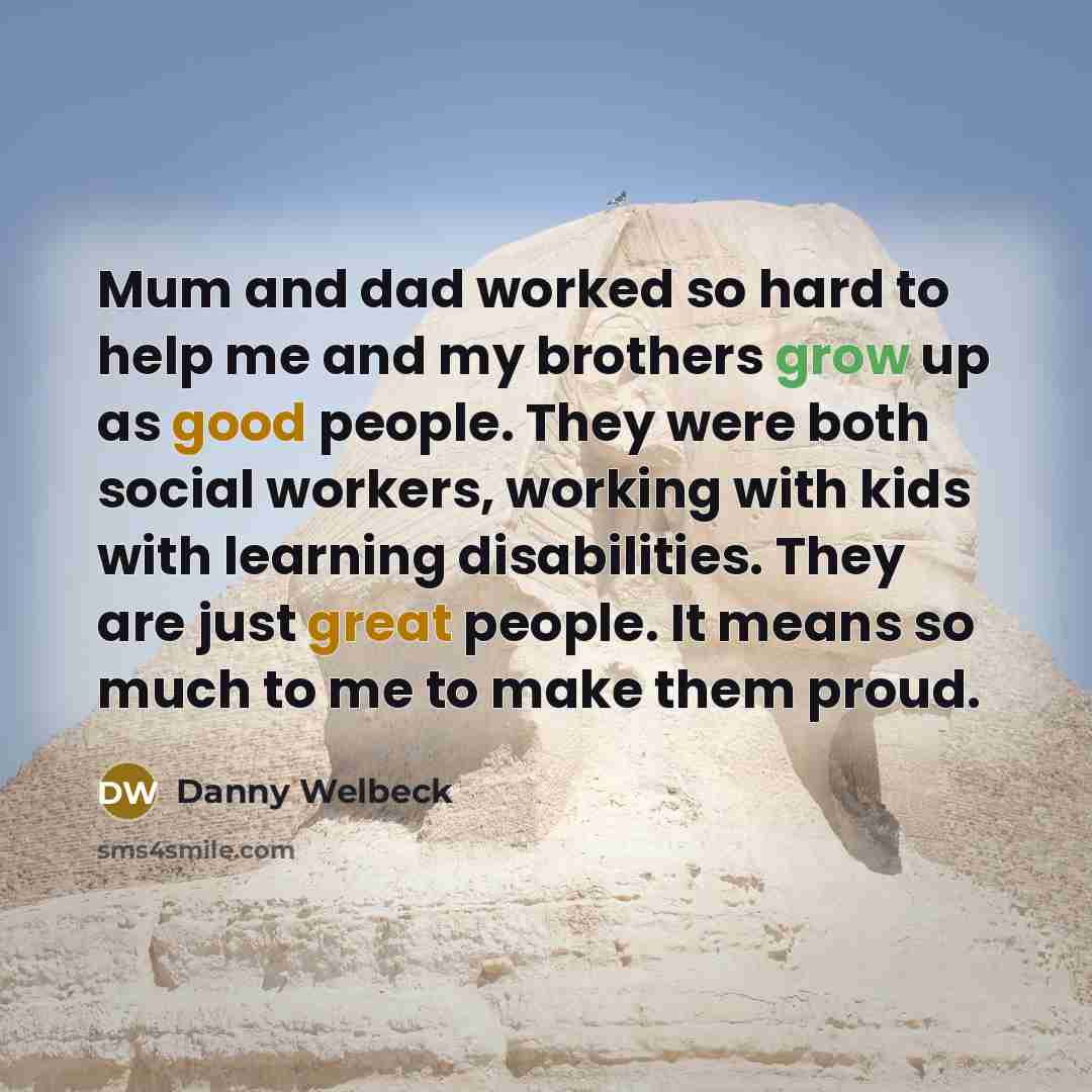 “Mum and dad worked so hard to help me and my brothers grow up as good people. They were both social workers, working with kids with learning disabilities. They are just great people. It means so much to me to make them proud.” quote by Danny Welbeck