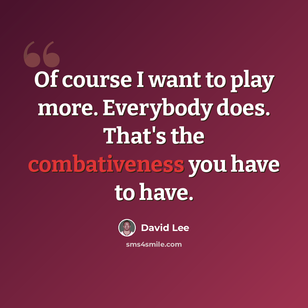 “Of course I want to play more. Everybody does. That's the combativeness you have to have.” quote by David Lee