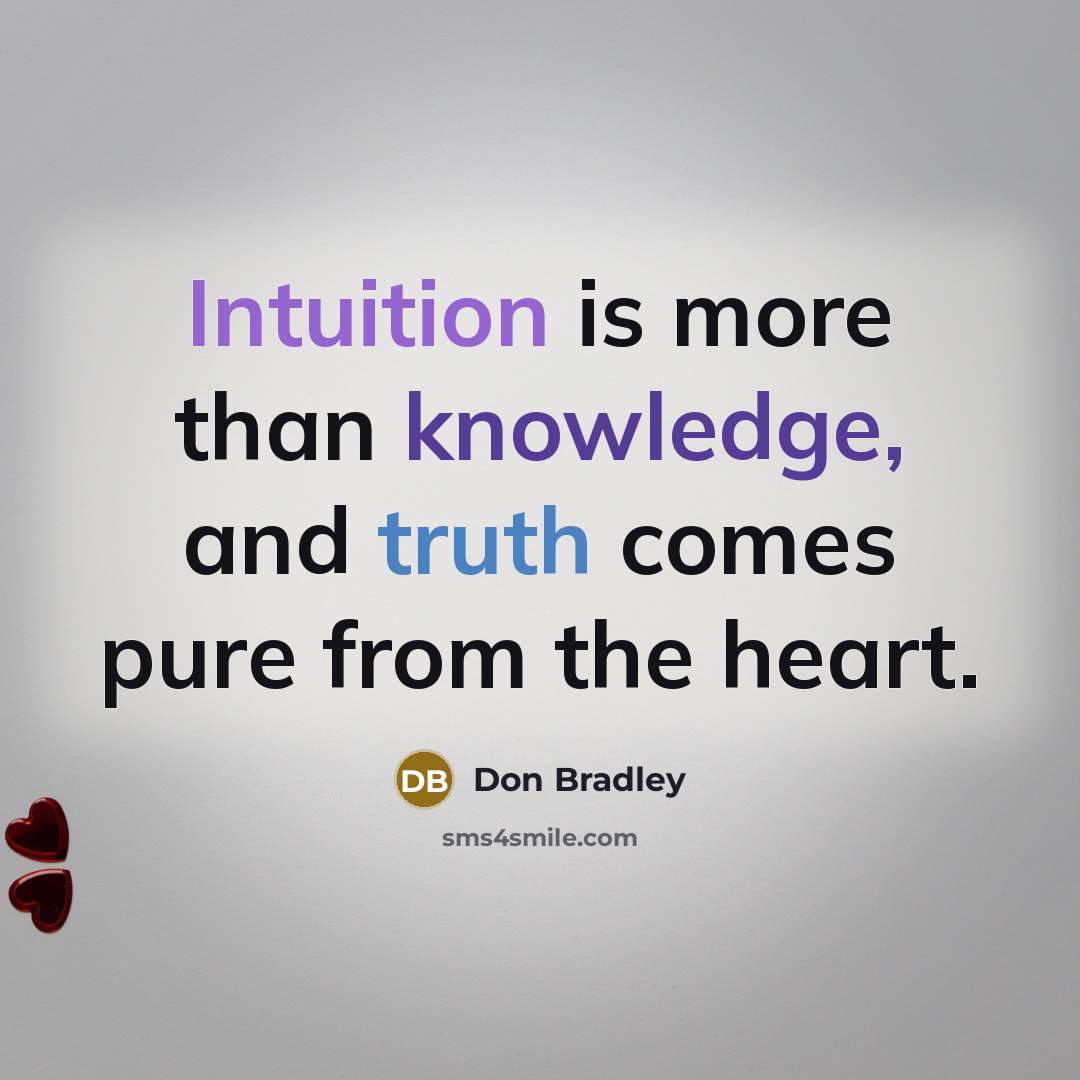 “Intuition is more than knowledge, and truth comes pure from the heart.” quote by Don Bradley