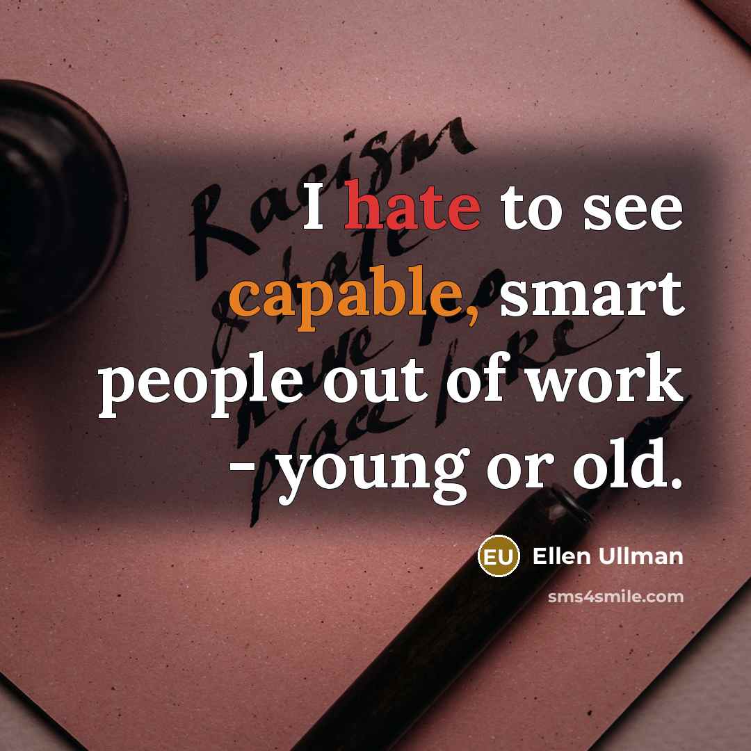 “I hate to see capable, smart people out of work - young or old.” quote by Ellen Ullman