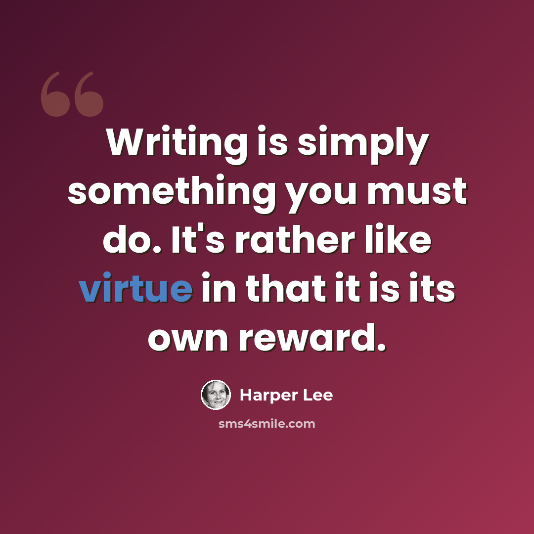 “Writing is simply something you must do. It's rather like virtue in that it is its own reward.” quote by Harper Lee