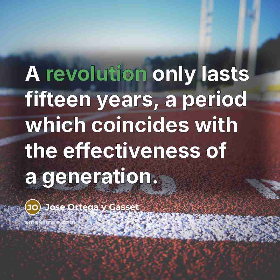 “A revolution only lasts fifteen years, a period which coincides with the effectiveness of a generation.” quote by Jose Ortega y Gasset
