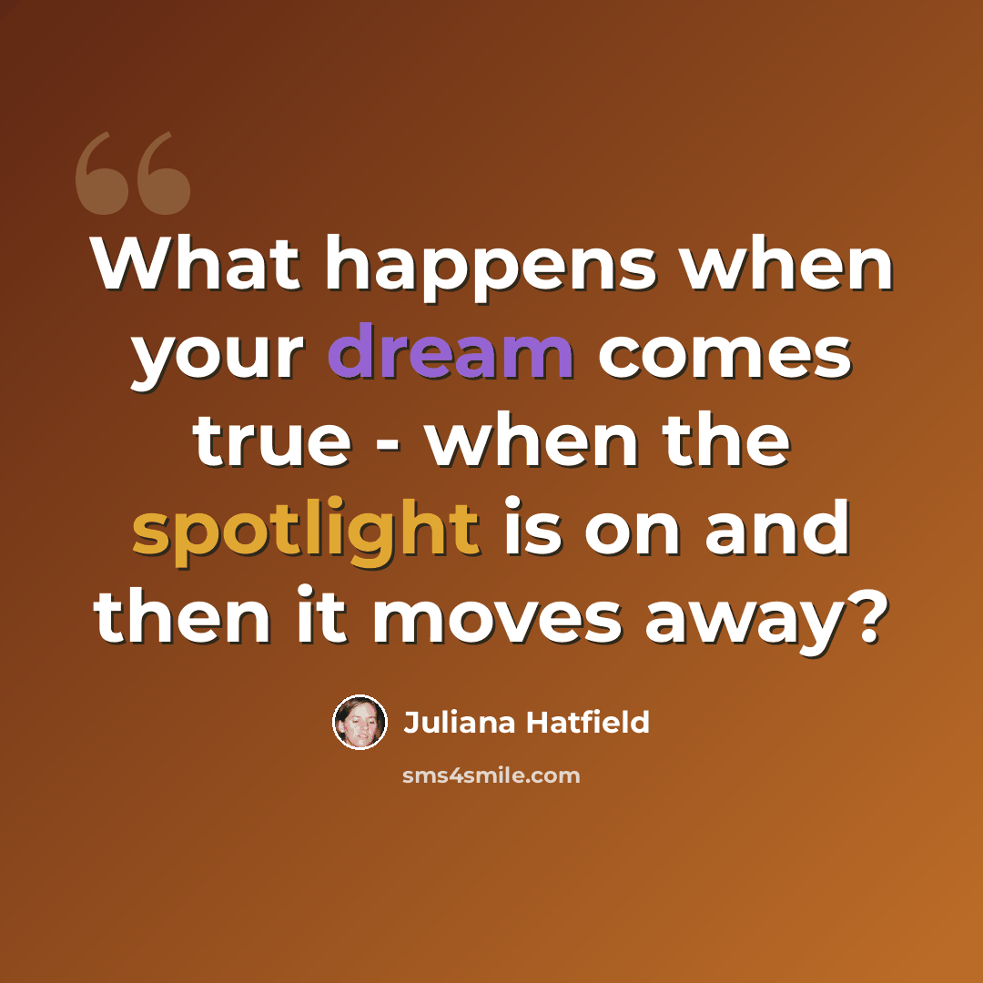 “What happens when your dream comes true - when the spotlight is on and then it moves away?” quote by Juliana Hatfield