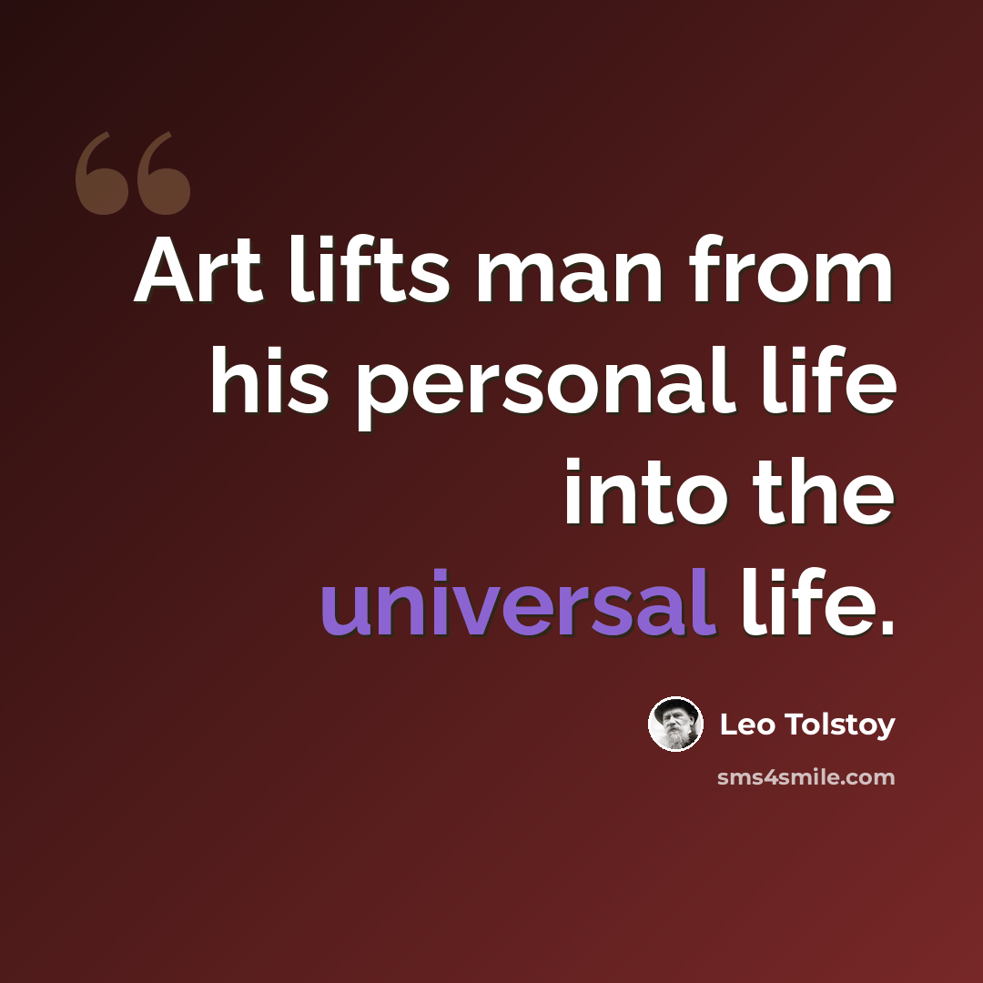“Art lifts man from his personal life into the universal life.” quote by Leo Tolstoy