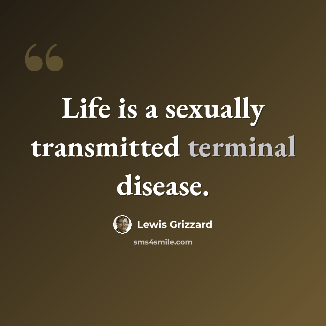 “Life is a sexually transmitted terminal disease.” quote by Lewis Grizzard