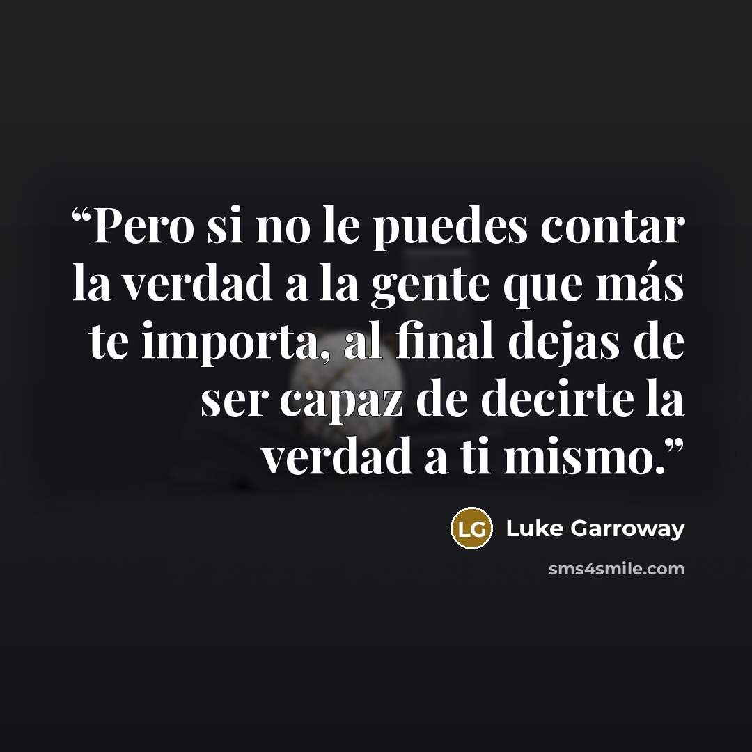 “Pero si no le puedes contar la verdad a la gente que más te importa, al final dejas de ser capaz de decirte la verdad a ti mismo.” quote by Luke Garroway
