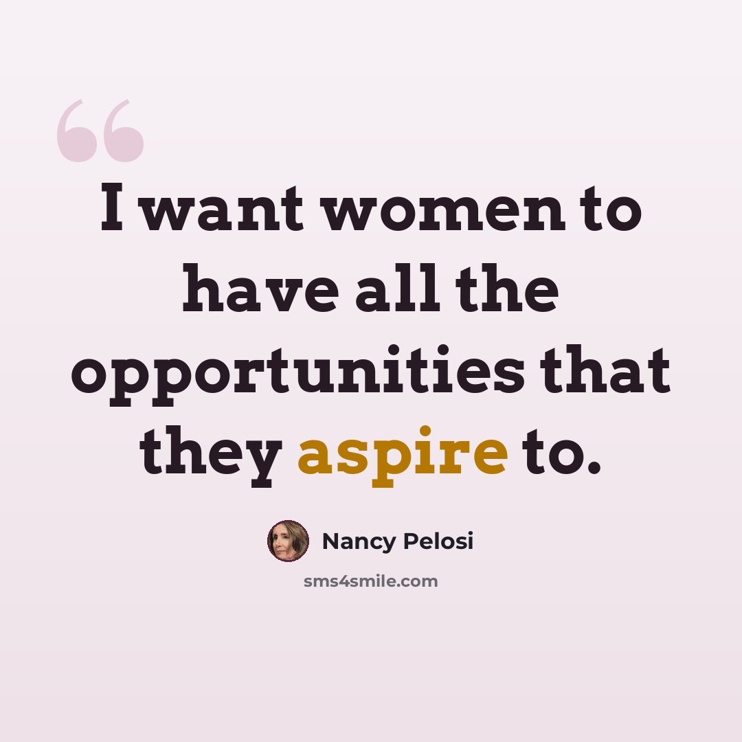 “I want women to have all the opportunities that they aspire to.” quote by Nancy Pelosi