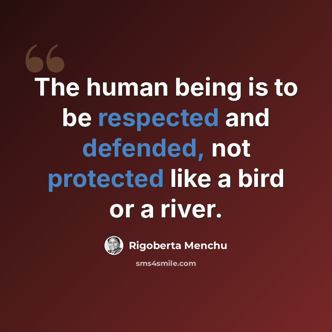 “The human being is to be respected and defended, not protected like a bird or a river.” quote by Rigoberta Menchu