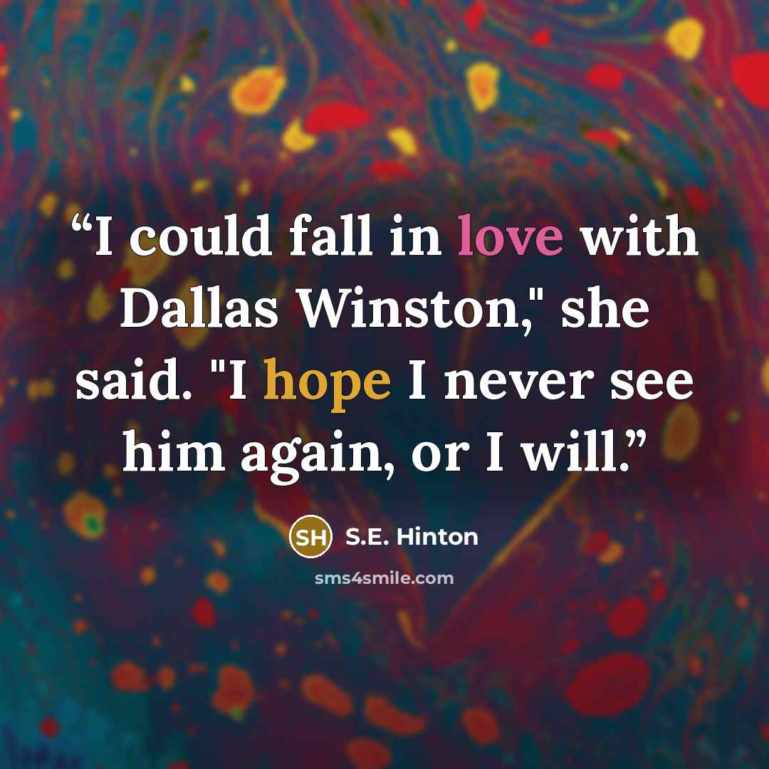 “I could fall in love with Dallas Winston," she said. "I hope I never see him again, or I will.” quote by S.E. Hinton