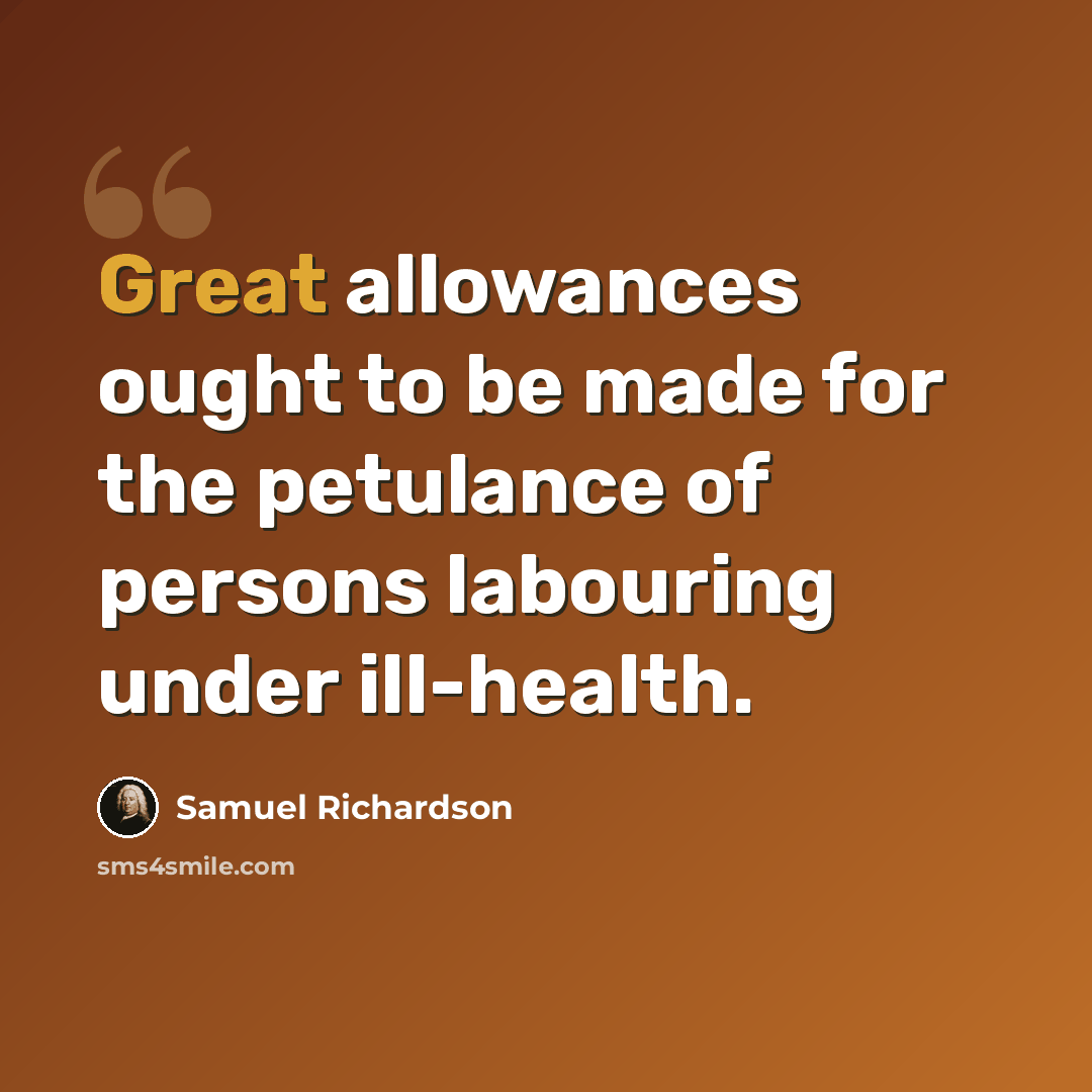 “Great allowances ought to be made for the petulance of persons labouring under ill-health.” quote by Samuel Richardson