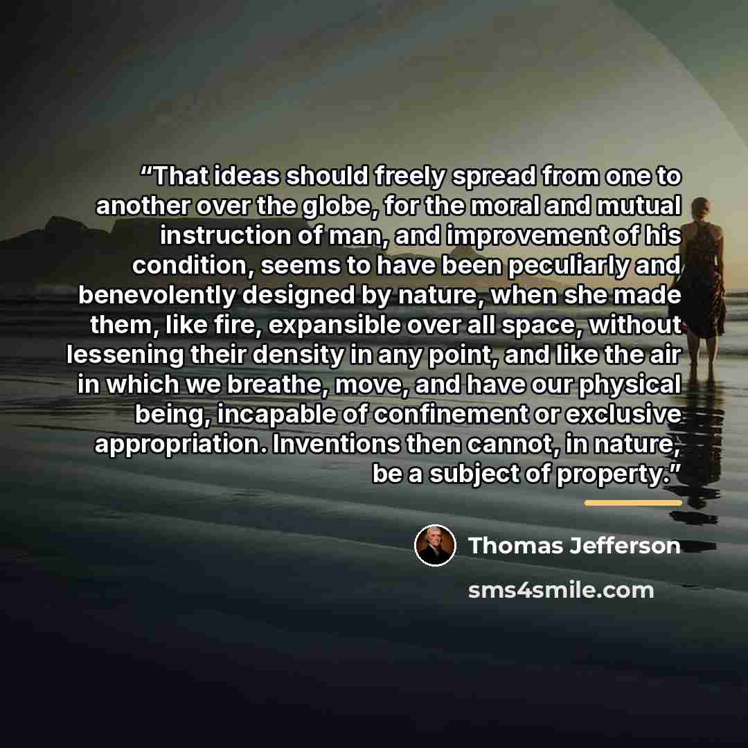 “That ideas should freely spread from one to another over the globe, for the moral and mutual instruction of man, and improvement of his condition, seems to have been peculiarly and benevolently designed by nature, when she made them, like fire, expansible over all space, without lessening their…” quote by Thomas Jefferson
