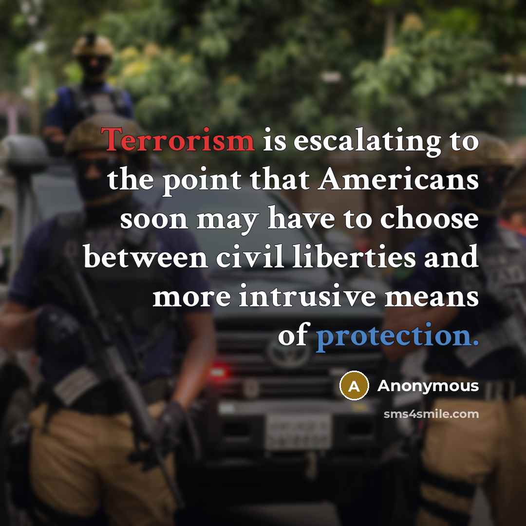“Terrorism is escalating to the point that Americans soon may have to choose between civil liberties and more intrusive means of protection.” quote by Anonymous