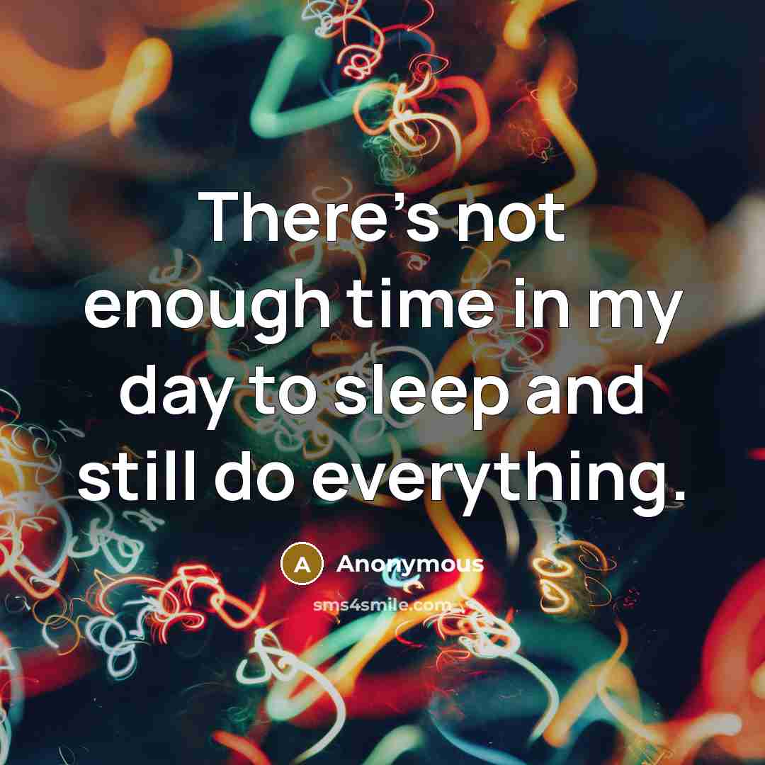 “There's not enough time in my day to sleep and still do everything.” quote by Anonymous