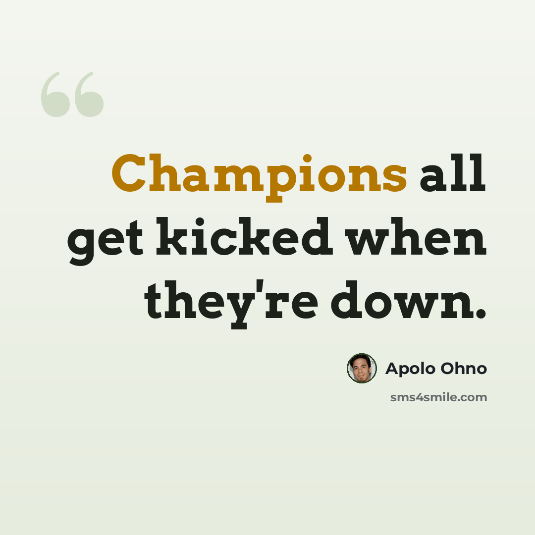 “Champions all get kicked when they're down.” quote by Apolo Ohno