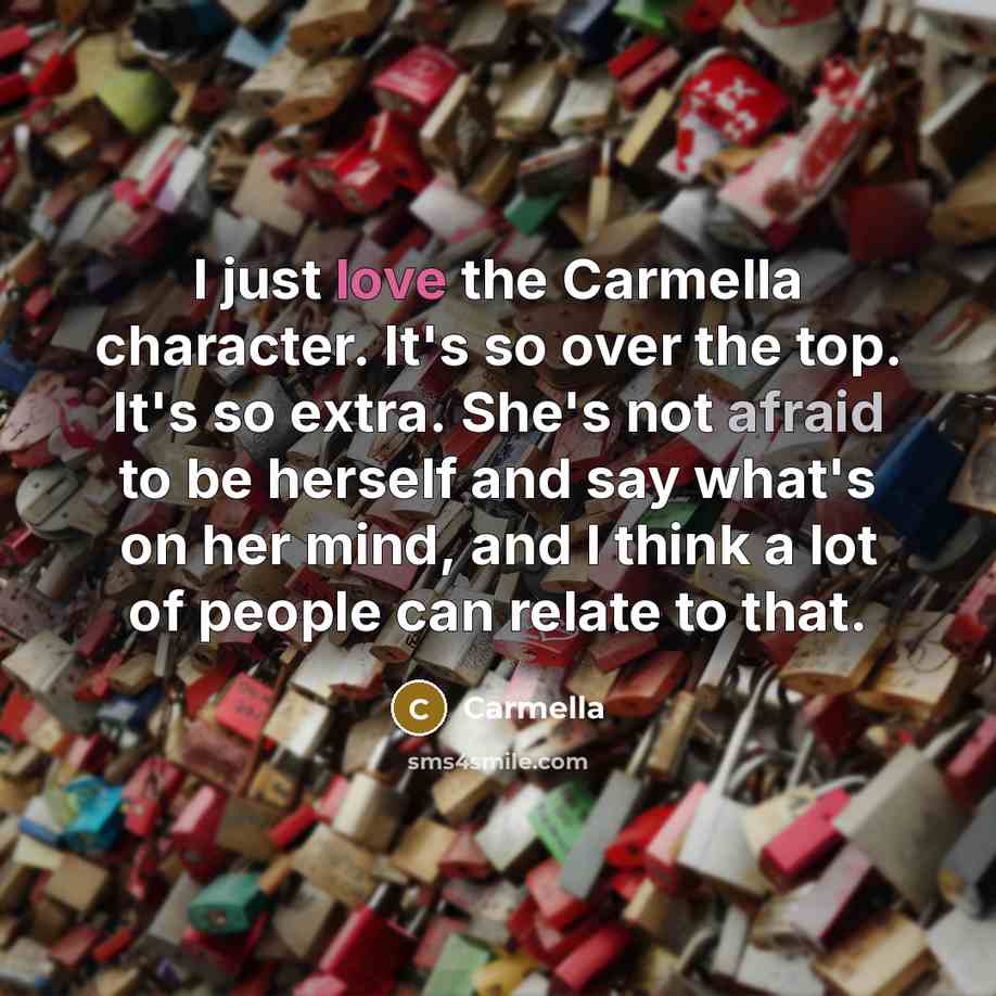“I just love the Carmella character. It's so over the top. It's so extra. She's not afraid to be herself and say what's on her mind, and I think a lot of people can relate to that.” quote by Carmella