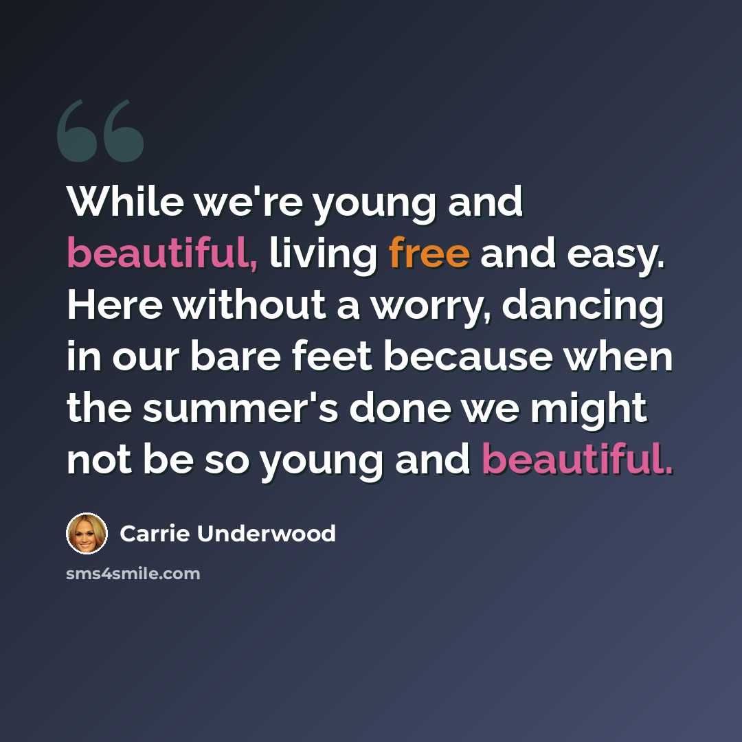 “While we're young and beautiful, living free and easy. Here without a worry, dancing in our bare feet because when the summer's done we might not be so young and beautiful.” quote by Carrie Underwood