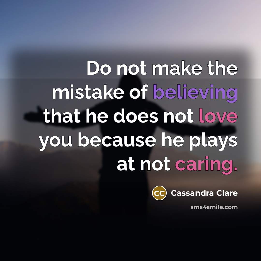 “Do not make the mistake of believing that he does not love you because he plays at not caring.” quote by Cassandra Clare