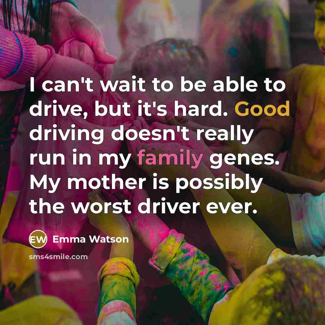 “I can't wait to be able to drive, but it's hard. Good driving doesn't really run in my family genes. My mother is possibly the worst driver ever.” quote by Emma Watson