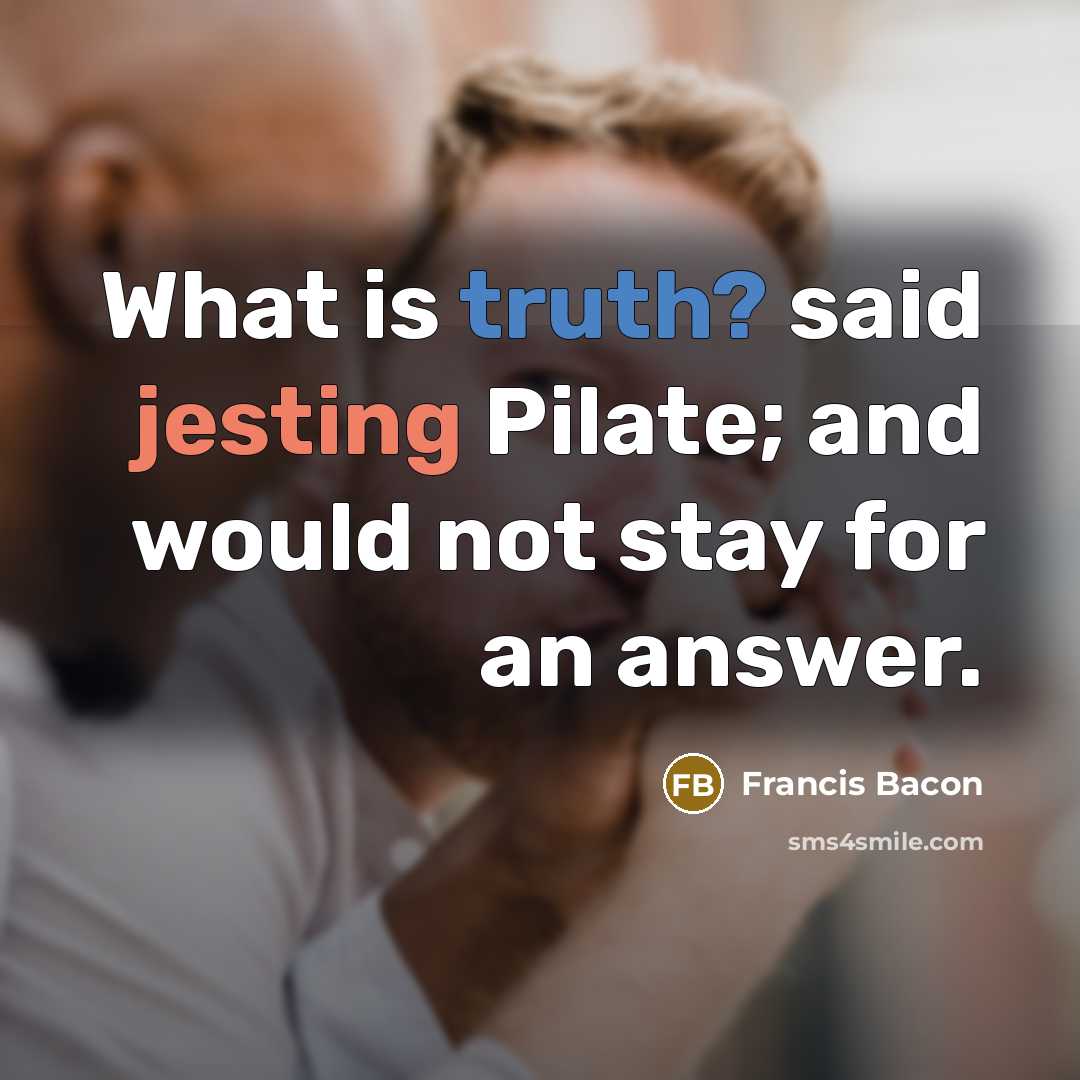 “What is truth? said jesting Pilate; and would not stay for an answer.” quote by Francis Bacon